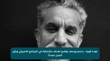 عودة قوية.. باسم يوسف يفضح أهداف مشاركته في البرنامج الأمريكي ويثير الجدل مجددًا